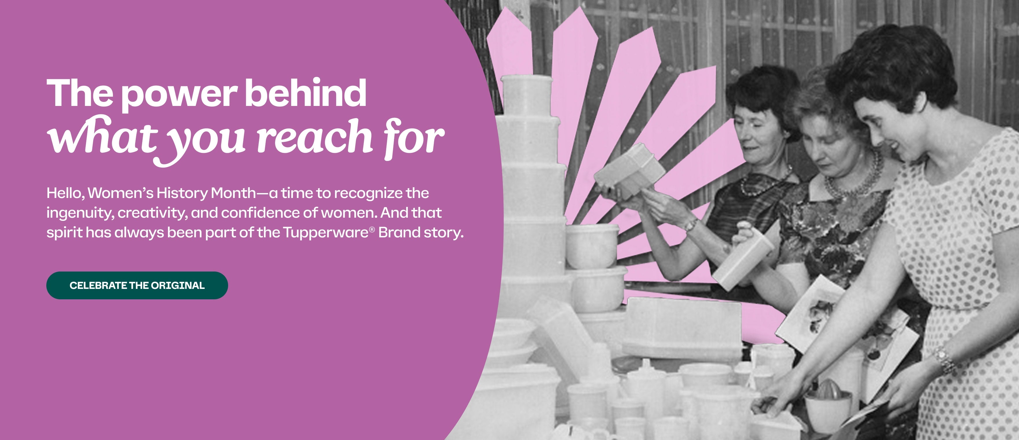 Hello, Women’s History Month—a time to recognize the ingenuity, creativity, and confidence of women. And that spirit has always been part of the Tupperware® Brand story. Celebrate the original.